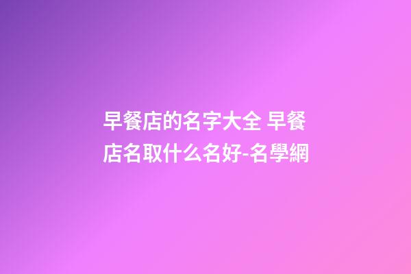 早餐店的名字大全 早餐店名取什么名好-名學網